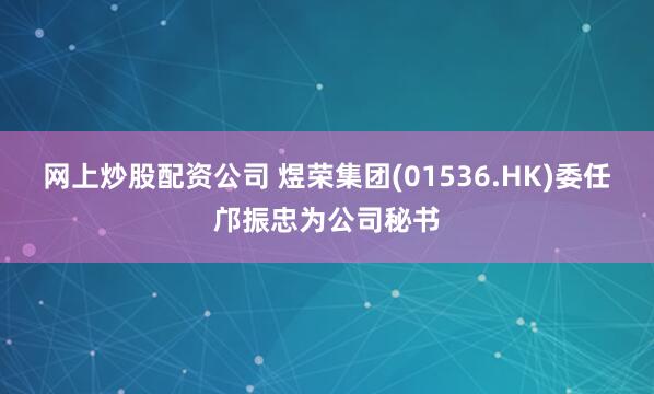 网上炒股配资公司 煜荣集团(01536.HK)委任邝振忠为公司秘书