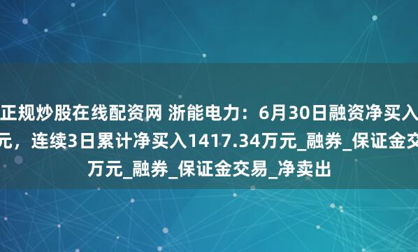正规炒股在线配资网 浙能电力：6月30日融资净买入443.88万元，连续3日累计净买入1417.34万元_融券_保证金交易_净卖出