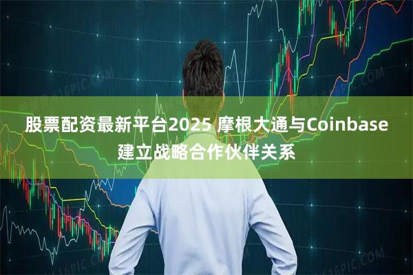 股票配资最新平台2025 摩根大通与Coinbase建立战略合作伙伴关系