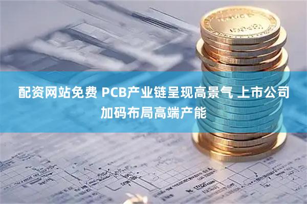 配资网站免费 PCB产业链呈现高景气 上市公司加码布局高端产能