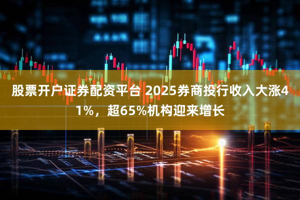 股票开户证券配资平台 2025券商投行收入大涨41%，超65%机构迎来增长